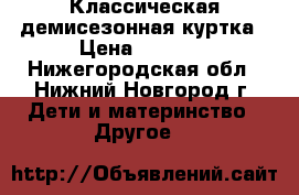 Классическая демисезонная куртка › Цена ­ 2 000 - Нижегородская обл., Нижний Новгород г. Дети и материнство » Другое   